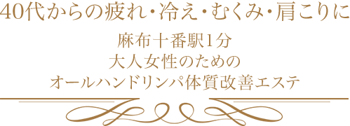40代からの疲れ・冷え・むくみ・肩こりに 麻布十番駅1分 大人女性のためのオールハンドリンパ体質改善エステ
